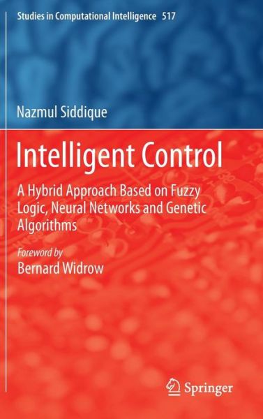 Cover for Nazmul Siddique · Intelligent Control: A Hybrid Approach Based on Fuzzy Logic, Neural Networks and Genetic Algorithms - Studies in Computational Intelligence (Hardcover Book) [2014 edition] (2013)