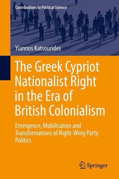 Cover for Yiannos Katsourides · The Greek Cypriot Nationalist Right in the Era of British Colonialism: Emergence, Mobilisation and Transformations of Right-Wing Party Politics - Contributions to Political Science (Hardcover bog) [1st ed. 2017 edition] (2017)