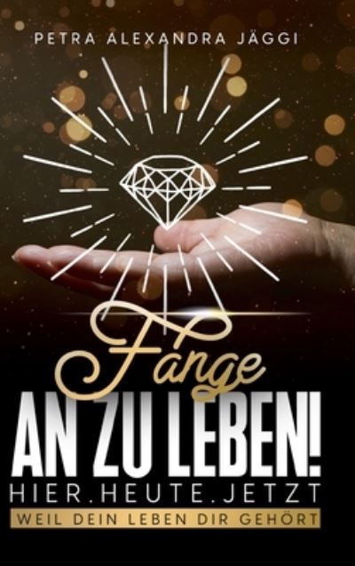 Cover for Petra Alexandra Jaggi · Fange an zu leben. Hier. Heute. Jetzt. (Hardcover Book) (2021)