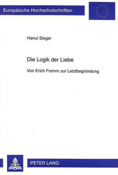 Cover for Hanul Sieger · Die Logik der Liebe; Von Erich Fromm zur Letztbegrundung - Europaeische Hochschulschriften / European University Studie (Paperback Book) (1997)