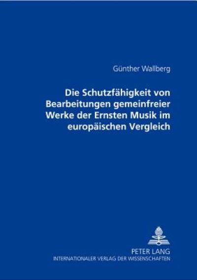 Cover for Gunther Wallberg · Die Schutzfaehigkeit Von Bearbeitungen Gemeinfreier Werke Der Ernsten Musik Im Europaeischen Vergleich (Paperback Book) (2002)