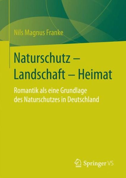 Cover for Nils Magnus Franke · Naturschutz - Landschaft - Heimat: Romantik ALS Eine Grundlage Des Naturschutzes in Deutschland (Hardcover Book) [1. Aufl. 2017 edition] (2016)
