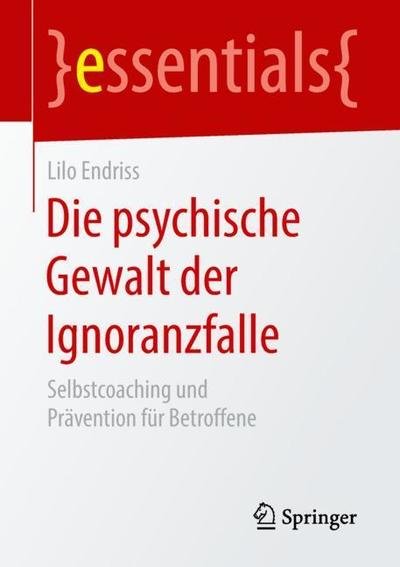 Lilo Endriss · Die Psychische Gewalt Der Ignoranzfalle: Selbstcoaching Und Pravention Fur Betroffene - Essentials (Paperback Book) [1. Aufl. 2018 edition] (2018)