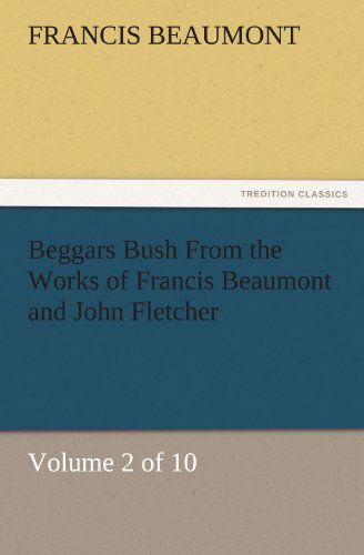 Cover for Francis Beaumont · Beggars Bush from the Works of Francis Beaumont and John Fletcher: Volume 2 of 10 (Tredition Classics) (Paperback Book) (2011)