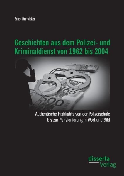 Cover for Ernst Hunsicker · Geschichten Aus Dem Polizei- Und Kriminaldienst Von 1962 Bis 2004: Authentische Highlights Von Der Polizeischule Bis Zur Pensionierung in Wort Und Bil (Taschenbuch) [German edition] (2014)
