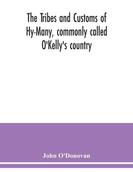 Cover for John O'Donovan · The Tribes and customs of Hy-Many, commonly called O'Kelly's country. Now first published form the Book of Lecan, a MS. in the Library of the Royal Irish Academy; with a translation and notes (Pocketbok) (2020)