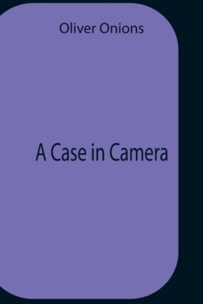 A Case In Camera - Oliver Onions - Books - Alpha Edition - 9789354758348 - July 5, 2021