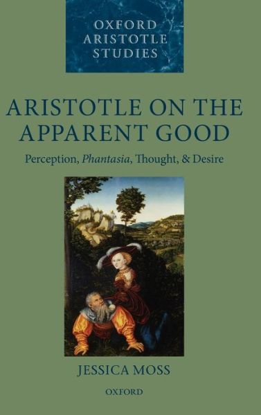 Cover for Moss, Jessica (Balliol College, University of Oxford) · Aristotle on the Apparent Good: Perception, Phantasia, Thought, and Desire - Oxford Aristotle Studies Series (Hardcover Book) (2012)