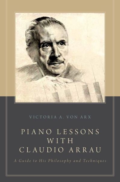 Cover for Von Arx, Victoria A. (Assistant Professor of Music, Assistant Professor of Music, University at Albany (Suny), Albany, Ny, Usa) · Piano Lessons with Claudio Arrau: A Guide to His Philosophy and Techniques (Paperback Book) (2014)