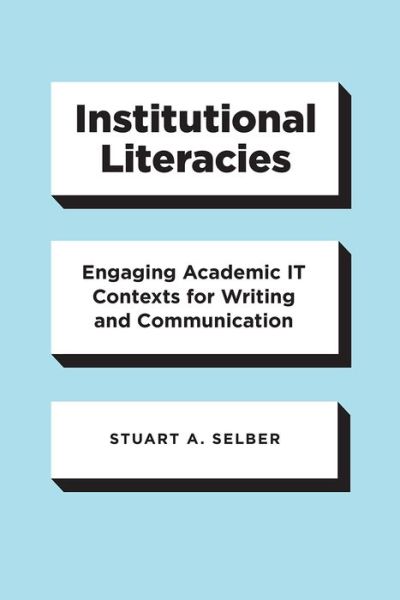 Cover for Stuart A. Selber · Institutional Literacies: Engaging Academic IT Contexts for Writing and Communication (Paperback Book) (2020)