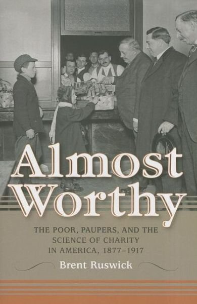 Almost Worthy: The Poor, Paupers, and the Science of Charity in America, 1877-1917 - Brent Ruswick - Boeken - Indiana University Press - 9780253006349 - 17 december 2012