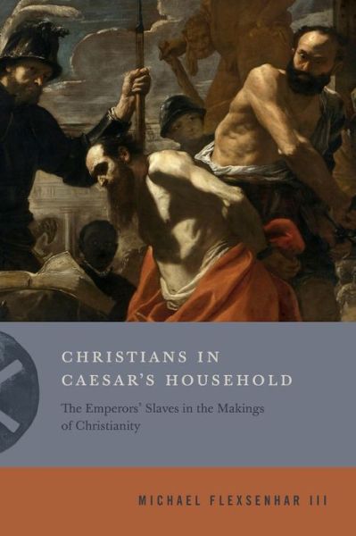 Cover for Flexsenhar III, Michael (Rhodes College) · Christians in Caesar’s Household: The Emperors’ Slaves in the Makings of Christianity - Inventing Christianity (Paperback Book) (2020)