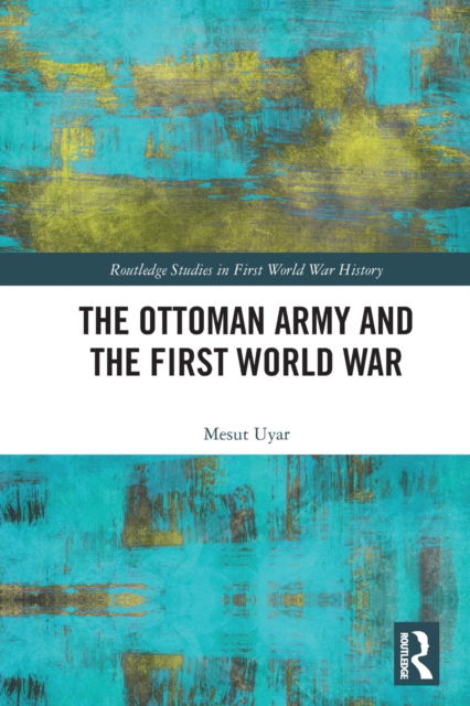 Cover for Mesut Uyar · The Ottoman Army and the First World War - Routledge Studies in First World War History (Paperback Book) (2022)