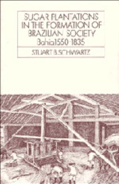 Cover for Stuart B. Schwartz · Sugar Plantations in the Formation of Brazilian Society: Bahia, 1550-1835 - Cambridge Latin American Studies (Hardcover Book) (1986)