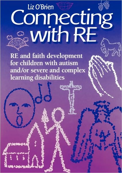 Connecting with RE: RE and faith development for children with autism and/or severe and complex learning disabilities - Liz O'Brien - Books - Church House Publishing - 9780715142349 - June 15, 2010