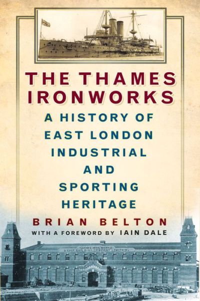 Cover for Brian Belton · The Thames Ironworks: A History of East London Industrial and Sporting Heritage (Paperback Book) (2015)