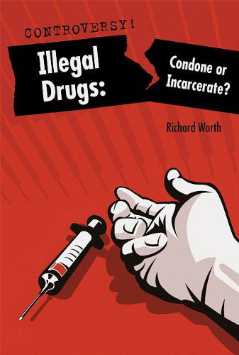 Cover for Richard Worth · Illegal Drugs: Condone or Incarcerate? (Controversy!) (Inbunden Bok) (2010)