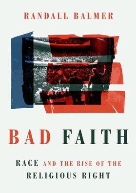 Cover for Randall Balmer · Bad Faith: Race and the Rise of the Religious Right (Hardcover Book) (2021)