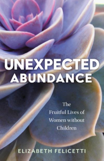 Cover for Elizabeth Felicetti · Unexpected Abundance: The Fruitful Lives of Women Without Children (Paperback Book) (2023)