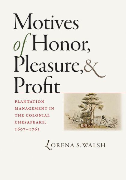 Motives of Honor, Pleasure, and Profit: Plantation Management in the Colonial Chesapeake, 1607-1763 - Published by the Omohundro Institute of Early American History and Culture and the University of North Carolina Press - Lorena S. Walsh - Books - The University of North Carolina Press - 9780807832349 - April 1, 2010