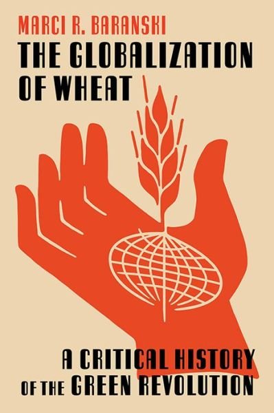 Cover for Marci Baranski · The Globalization of Wheat: A Critical History of the Green Revolution - Intersections: Histories of Environment (Innbunden bok) (2023)