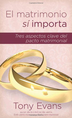 Cover for Tony Evans · El Matrimonio Si Importa: Tres Aspectos Claves Del Pacto Matrimonial (Paperback Book) [Spanish edition] (2012)