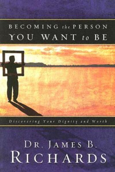 Cover for James B. Richards · Becoming the Person You Want to Be: Discovering Your Dignity and Worth (Paperback Book) (2005)