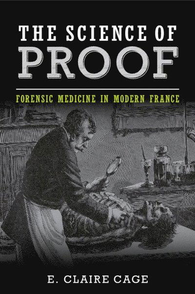 Cover for Cage, E. Claire (University of South Alabama) · The Science of Proof: Forensic Medicine in Modern France - Studies in Legal History (Paperback Book) (2025)