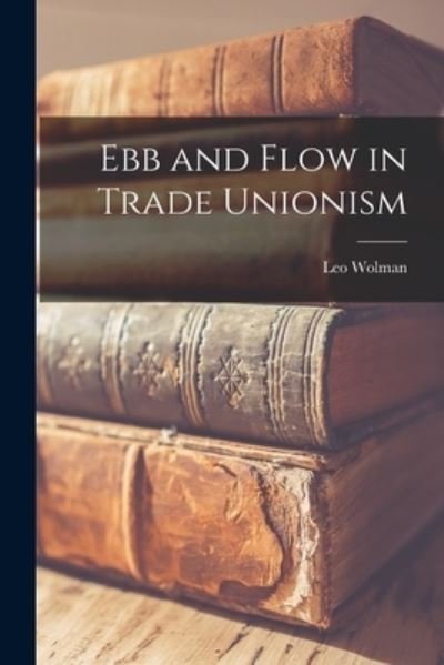 Cover for Leo 1890- Wolman · Ebb and Flow in Trade Unionism (Paperback Bog) (2021)