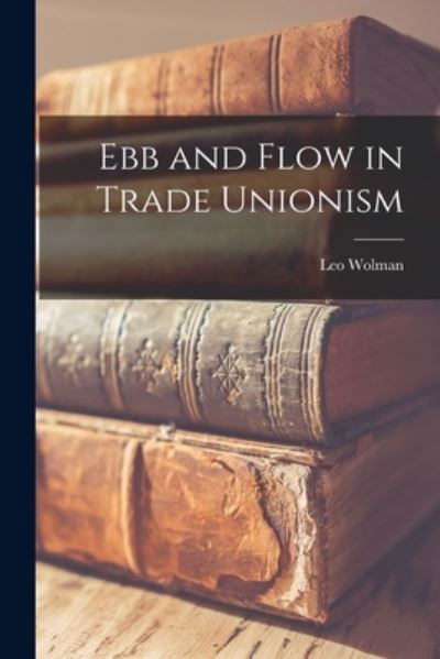 Cover for Leo 1890- Wolman · Ebb and Flow in Trade Unionism (Taschenbuch) (2021)