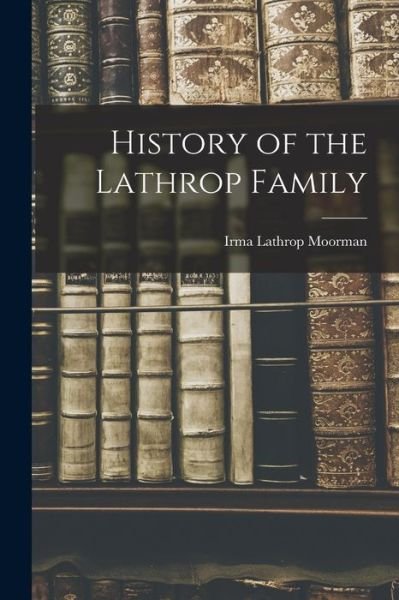 Cover for Irma Lathrop 1890- Moorman · History of the Lathrop Family (Taschenbuch) (2021)