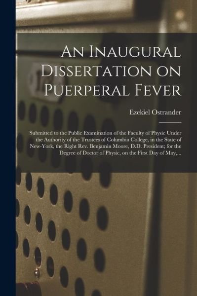 An Inaugural Dissertation on Puerperal Fever: Submitted to the Public Examination of the Faculty of Physic Under the Authority of the Trustees of Columbia College, in the State of New-York, the Right Rev. Benjamin Moore, D.D. President; for the Degree... - Ezekiel 1778-1860 Ostrander - Kirjat - Legare Street Press - 9781014837349 - torstai 9. syyskuuta 2021