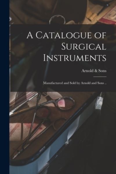 Cover for Arnold &amp; Sons · A Catalogue of Surgical Instruments (Paperback Book) (2021)