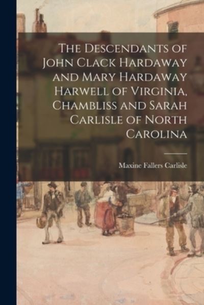 Cover for Maxine Fallers 1913- Carlisle · The Descendants of John Clack Hardaway and Mary Hardaway Harwell of Virginia, Chambliss and Sarah Carlisle of North Carolina (Paperback Book) (2021)