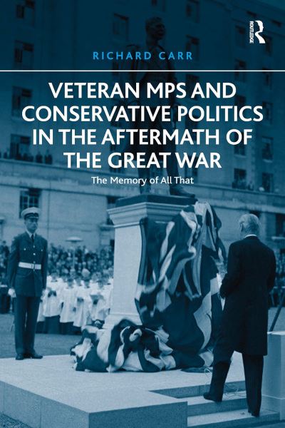 Cover for Richard Carr · Veteran MPs and Conservative Politics in the Aftermath of the Great War: The Memory of All That (Paperback Book) (2024)