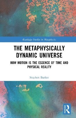 Cover for Barker, Stephen (University of Nottingham, UK) · The Metaphysically Dynamic Universe: How Motion is the Essence of Time and Physical Reality - Routledge Studies in Metaphysics (Hardcover Book) (2025)