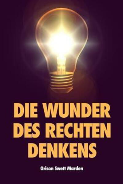 Die Wunder des rechten Denkens - Orison Swett Marden - Books - Independently Published - 9781081662349 - July 20, 2019