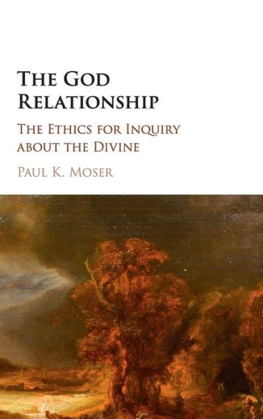 Cover for Moser, Paul K. (Loyola University, Chicago) · The God Relationship: The Ethics for Inquiry about the Divine (Hardcover Book) (2017)