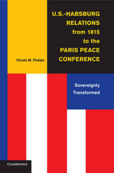 Cover for Phelps, Nicole M. (University of Vermont) · U.S.-Habsburg Relations from 1815 to the Paris Peace Conference: Sovereignty Transformed (Paperback Bog) (2015)