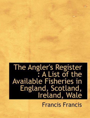 Cover for Francis Francis · The Angler's Register: a List of the Available Fisheries in England, Scotland, Ireland, Wale (Paperback Book) (2009)