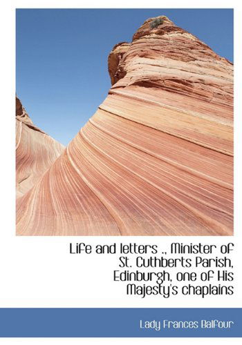 Cover for Lady Frances Balfour · Life and Letters ., Minister of St. Cuthberts Parish, Edinburgh, One of His Majesty's Chaplains (Hardcover Book) (2009)