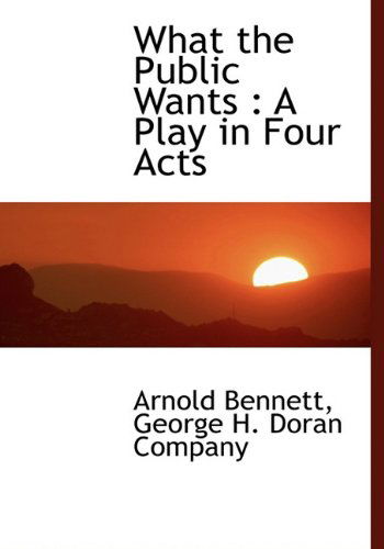 Cover for Arnold Bennett · What the Public Wants: a Play in Four Acts (Hardcover Book) (2010)