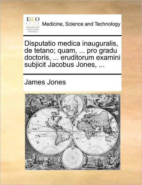 Cover for James Jones · Disputatio Medica Inauguralis, De Tetano; Quam, ... Pro Gradu Doctoris, ... Eruditorum Examini Subjicit Jacobus Jones, ... (Paperback Book) (2010)