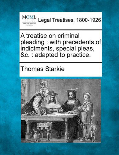 Cover for Thomas Starkie · A Treatise on Criminal Pleading: with Precedents of Indictments, Special Pleas, &amp;c. : Adapted to Practice. (Paperback Book) (2010)