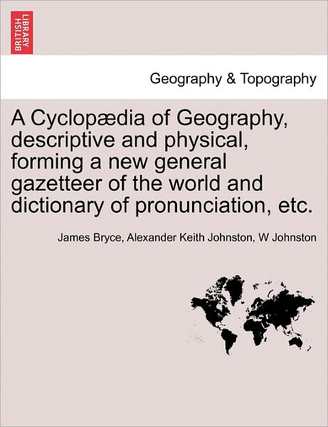 A Cyclop Dia of Geography, Descriptive and Physical, Forming a New General Gazetteer of the World and Dictionary of Pronunciation, Etc. - James Bryce - Books - British Library, Historical Print Editio - 9781241592349 - April 18, 2011