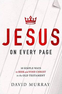 Jesus on Every Page: 10 Simple Ways to Seek and Find Christ in the Old Testament - David Murray - Books - Thomas Nelson Publishers - 9781400205349 - August 27, 2013