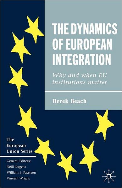 Cover for Derek Beach · The Dynamics of European Integration: Why and When EU Institutions Matter - The European Union Series (Paperback Book) (2005)