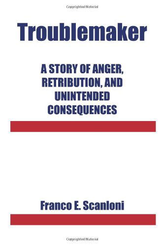 Cover for Franco E. Scanloni · Troublemaker: a Story of Anger, Retribution, and Unintended Consequences (Paperback Book) (2010)