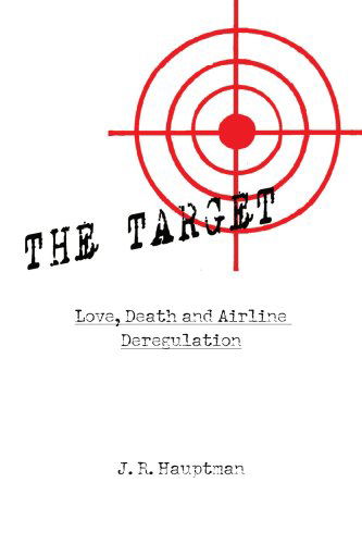 The Target: Love, Death and Airline Deregulation - J. R. Hauptman - Books - Xlibris - 9781436309349 - January 8, 2009