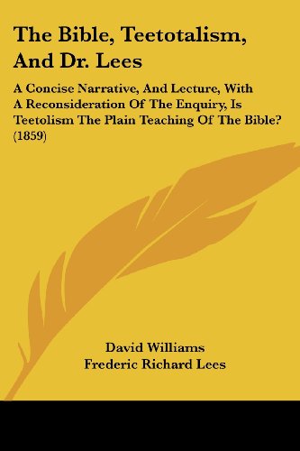 Cover for David Williams · The Bible, Teetotalism, and Dr. Lees: a Concise Narrative, and Lecture, with a Reconsideration of the Enquiry, is Teetolism the Plain Teaching of the Bible? (1859) (Paperback Book) (2008)